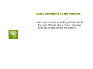  And we know that in all things God works for
the good of those who love him, who have
been called according to his purpose.
 