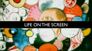 LIFE ON THE SCREEN
 