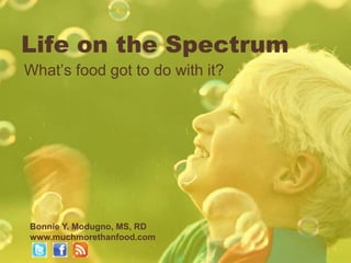 Life on the Spectrum
What’s food got to do with it?




Bonnie Y. Modugno, MS, RD
www.muchmorethanfood.com
 