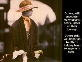 Others, will encounter many upsets, tears, losses on their journey. Others still, will linger on to offer a helping hand to anyone in need.  