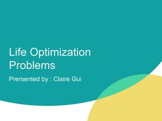 Life Optimization
Problems
Prersented by : Claire Gui