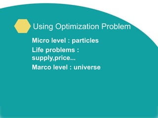 Using Optimization Problem
Micro level : particles
Life problems :
supply,price...
Marco level : universe