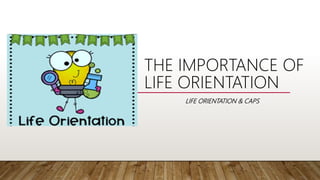 LIFE ORIENTATION & CAPS
THE IMPORTANCE OF
LIFE ORIENTATION
 