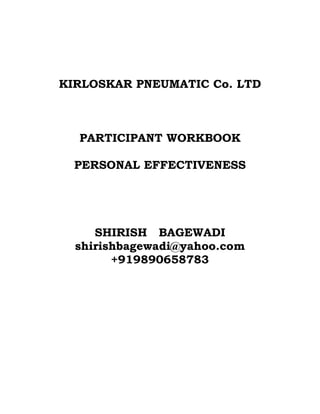 KIRLOSKAR PNEUMATIC Co. LTD



  PARTICIPANT WORKBOOK

  PERSONAL EFFECTIVENESS




     SHIRISH BAGEWADI
  shirishbagewadi@yahoo.com
        +919890658783
 
