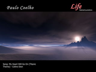 Paulo Coelho Song:  My Heart Will Go On (Titanic Theme) - Celine Dion Selected quotations 
