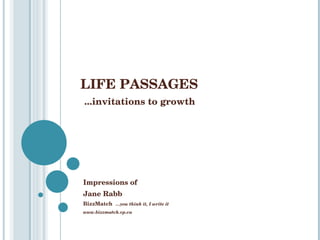 LIFE PASSAGES   ...invitations to growth Impressions of   Jane Rabb BizzMatch  …you think it, I write it www.bizzmatch.vp.ca 