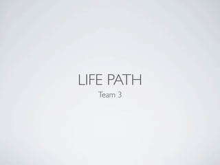 LIFE PATH
  Team 3
 