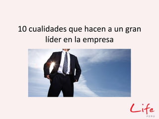 10 cualidades que hacen a un gran
líder en la empresa
 