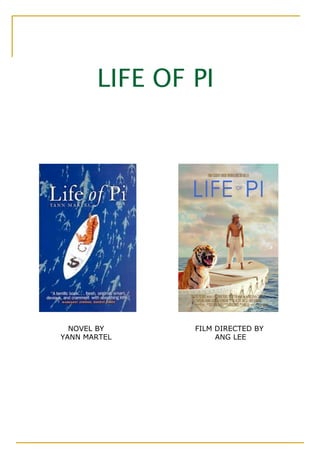 LIFE OF PI




  NOVEL BY     FILM DIRECTED BY
YANN MARTEL         ANG LEE
 
