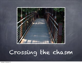 Crossing the chasm
Tuesday, 8 January 13
 