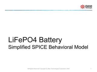 LiFePO4 Battery
Simplified SPICE Behavioral Model
All Rights Reserved Copyright (C) Bee Technologies Corporation 2020 1
 