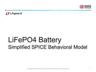 LiFePO4 Battery
Simplified SPICE Behavioral Model
All Rights Reserved Copyright (C) Bee Technologies Corporation 2020 1
 