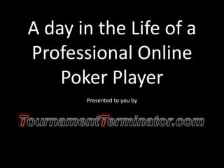 A day in the Life of a Professional Online Poker Player Presentedtoyouby 