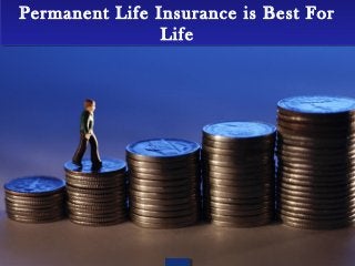 Permanent Life Insurance is Best For 
Permanent Life Insurance is Best For 
Life 
Life 
 