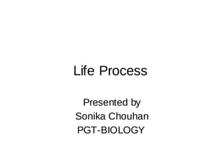 Life Process
Presented by
Sonika Chouhan
PGT-BIOLOGY
 