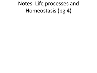 Notes: Life processes and
Homeostasis (pg 4)
 
