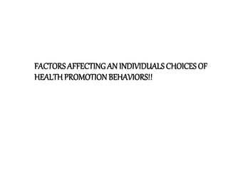 FACTORS AFFECTING AN INDIVIDUALS CHOICES OF
HEALTHPROMOTION BEHAVIORS!!
 