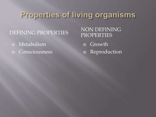 DEFINING PROPERTIES
NON DEFINING
PROPERTIES
 Metabolism
 Consciousness
 Growth
 Reproduction
 