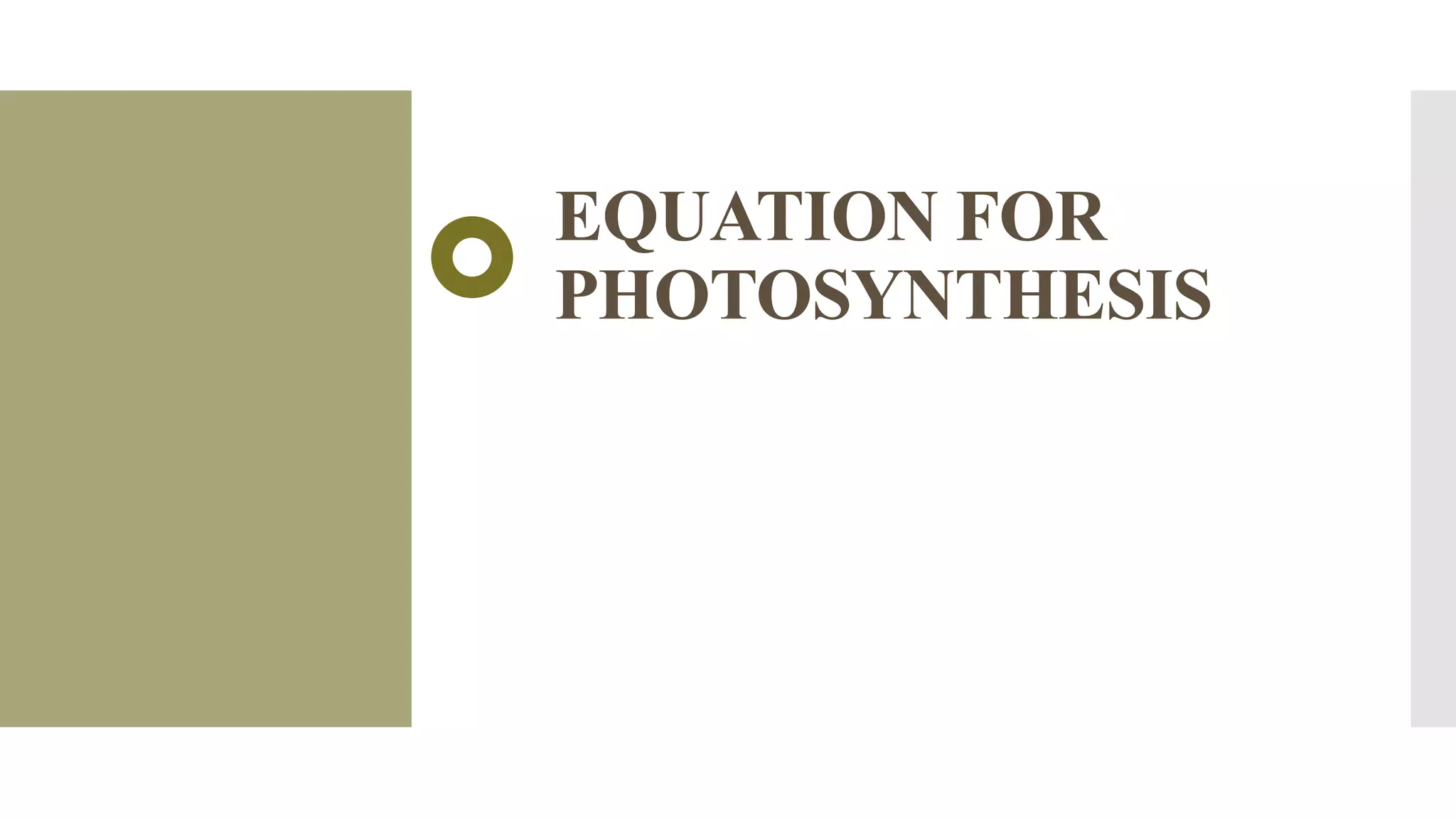EQUATION FOR
PHOTOSYNTHESIS
 