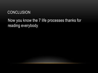 CONCLUSION
Now you know the 7 life processes thanks for
reading everybody.
 