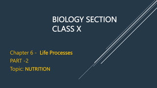 BIOLOGY SECTION
CLASS X
Chapter 6 - Life Processes
PART -2
Topic: NUTRITION
 