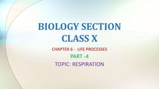 BIOLOGY SECTION
CLASS X
CHAPTER 6 - LIFE PROCESSES
PART -4
TOPIC: RESPIRATION
 