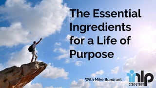 Confidential Customized for Lorem Ipsum LLC Version 1.0
The Essential
Ingredients
for a Life of
Purpose
With Mike Bundrant
 