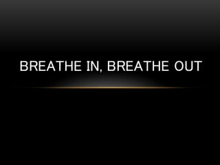 BREATHE IN, BREATHE OUT
 