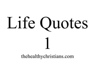 Life Quotes
1
thehealthychristians.com
 
