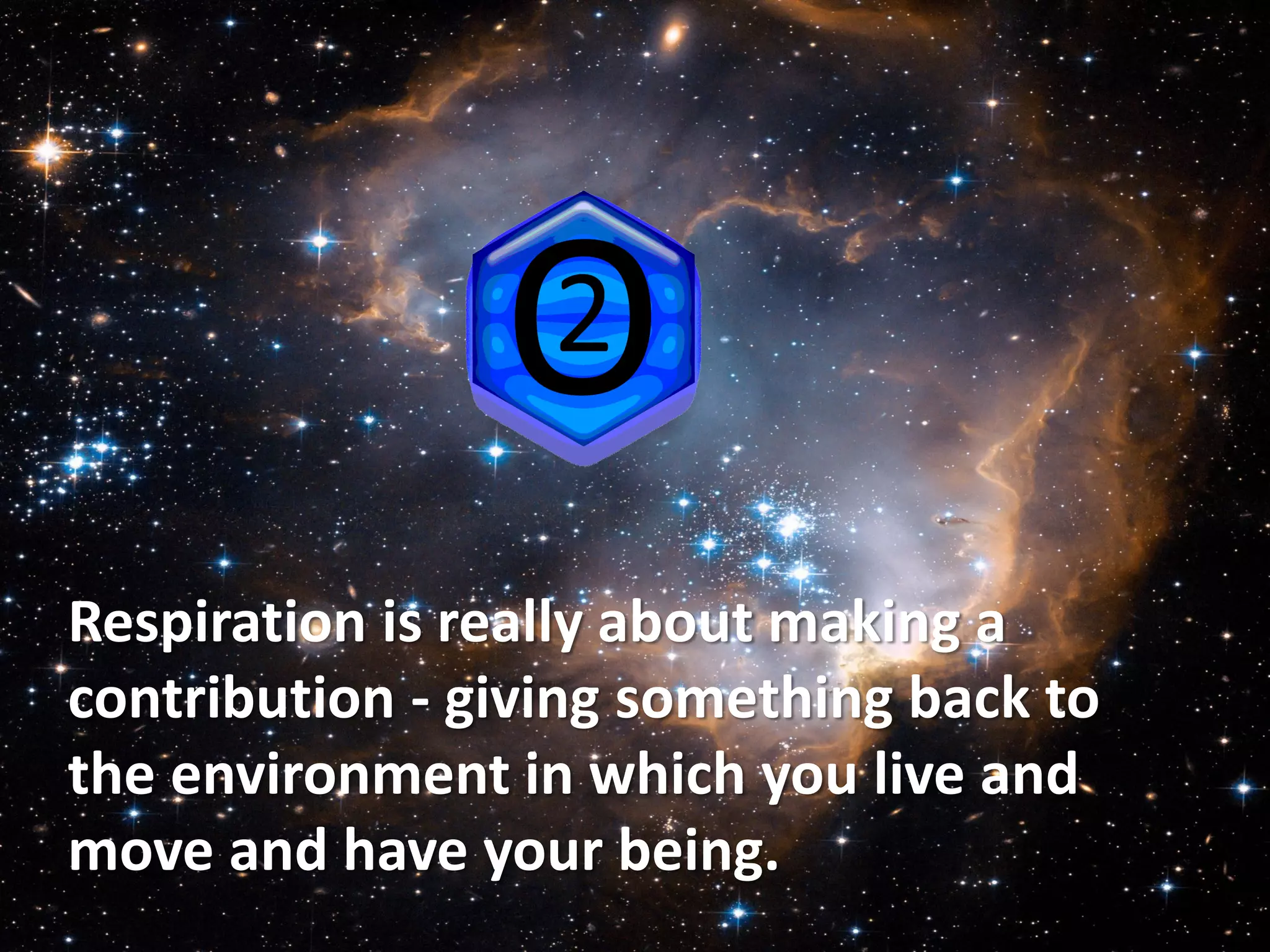 Respiration is really about making a
contribution - giving something back to
the environment in which you live and
move and have your being.
 