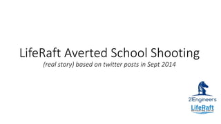 LifeRaft Averted School Shooting
(real story) based on twitter posts in Sept 2014
 