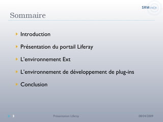 Introduction Présentation du portail Liferay L’environnement Ext L’environnement de développement de plug-ins Conclusion 08/04/2009 Présentation Liferay 