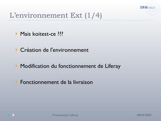 L’environnement Ext (1/4) Mais koitest-ce ???  Création de l'environnement Modification du fonctionnement de Liferay Fonctionnement de la livraison 08/04/2009 Présentation Liferay 