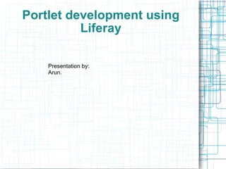 Portlet development using Liferay Presentation by: Arun. 