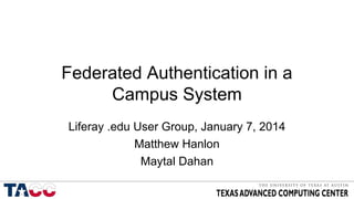 Federated Authentication in a
Campus System
Liferay .edu User Group, January 7, 2014
Matthew Hanlon
Maytal Dahan
 