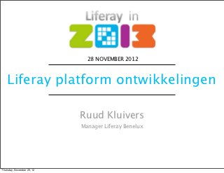 28 NOVEMBER 2012



    Liferay platform ontwikkelingen

                            Ruud Kluivers
                            Manager Liferay Benelux




Thursday, November 29, 12
 
