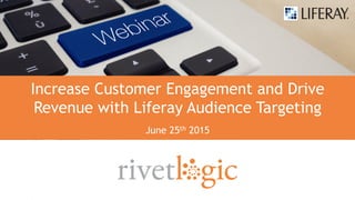1
Increase Customer Engagement and Drive
Revenue with Liferay Audience Targeting
June 25th 2015
 