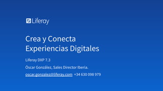 Liferay DXP 7.3
Óscar González, Sales Director Iberia.
oscar.gonzalez@liferay.com +34 630 098 979
Crea y Conecta
Experiencias Digitales
 