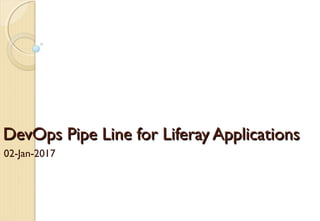 DevOps Pipe Line for Liferay ApplicationsDevOps Pipe Line for Liferay Applications
02-Jan-2017
Maruti Gollapudi
@gmaruti
 