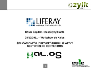 César Capillas <cesar@zylk.net>

     28/10/2011 – Workshow de Kalos

APLICACIONES LIBRES DESARROLLO WEB Y
       GESTORES DE CONTENIDOS




                    1
 