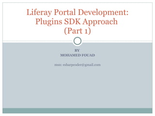 BY  MOHAMED FOUAD msn: esharpcoder@gmail.com Liferay Portal Development: Plugins SDK Approach  (Part 1) 
