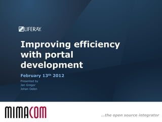 Improving efficiency
with portal
development
February 13th 2012
Presented by
Jan Gregor
Johan Oelen




                     …the open source integrator
 