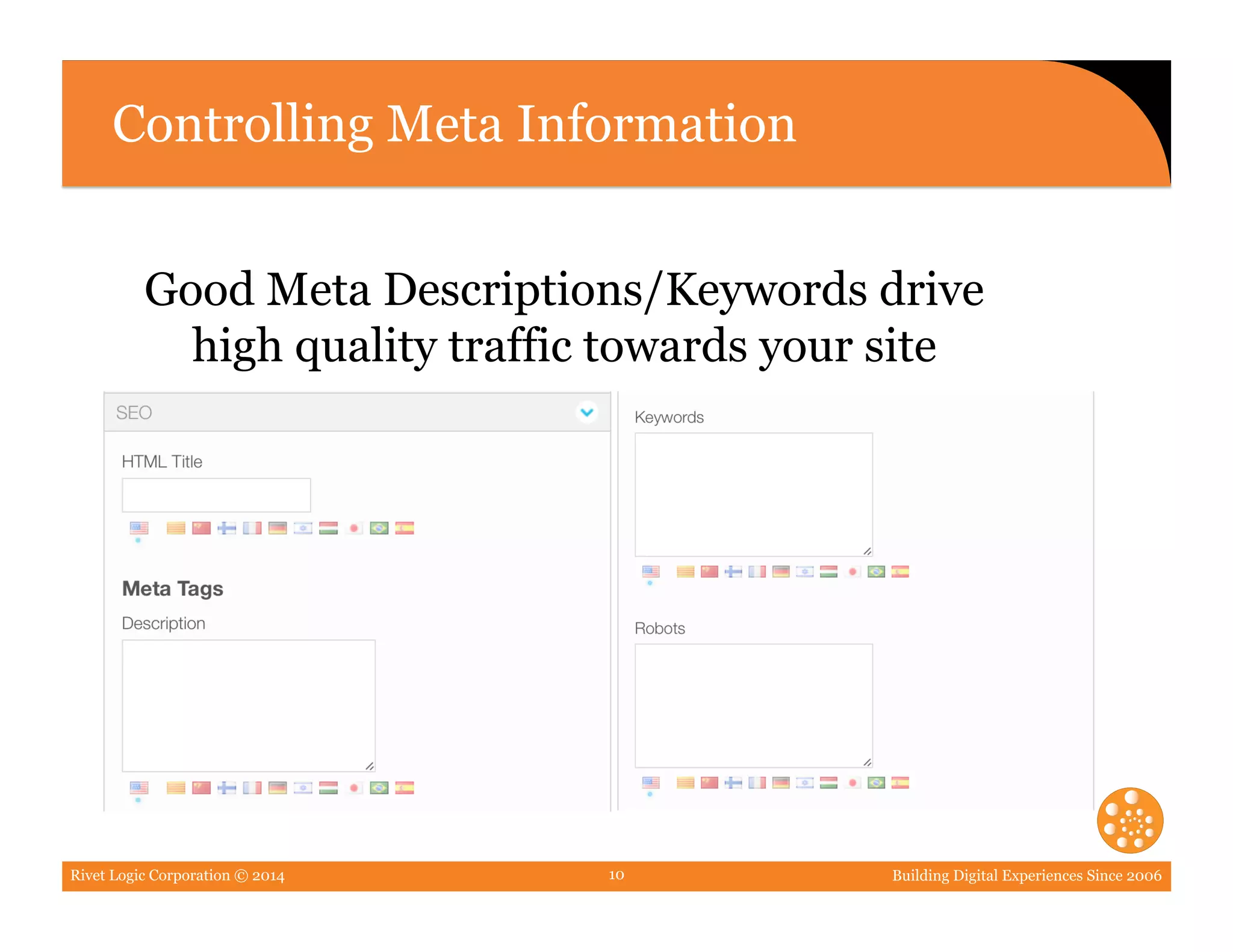 Rivet Logic Corporation © 2014 Building Digital Experiences Since 200610
Controlling Meta Information
Good Meta Descriptions/Keywords drive
high quality traffic towards your site
 