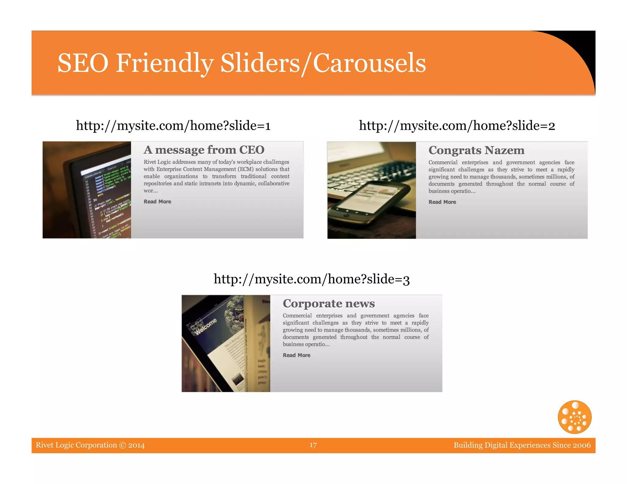 Rivet Logic Corporation © 2014 Building Digital Experiences Since 200617
SEO Friendly Sliders/Carousels
http://mysite.com/home?slide=2
http://mysite.com/home?slide=3
http://mysite.com/home?slide=1
 
