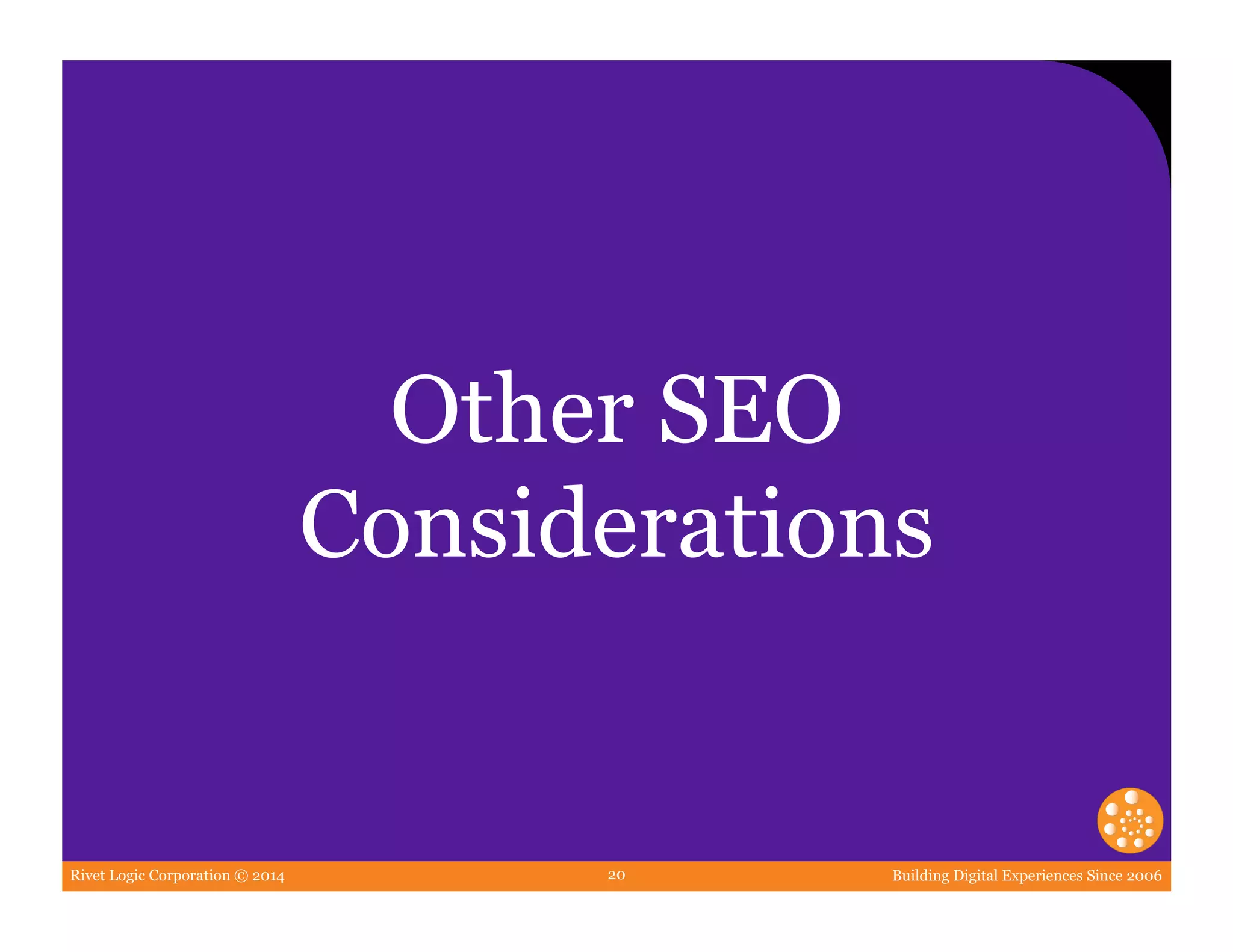 Rivet Logic Corporation © 2014 Building Digital Experiences Since 200620
Other SEO
Considerations
 