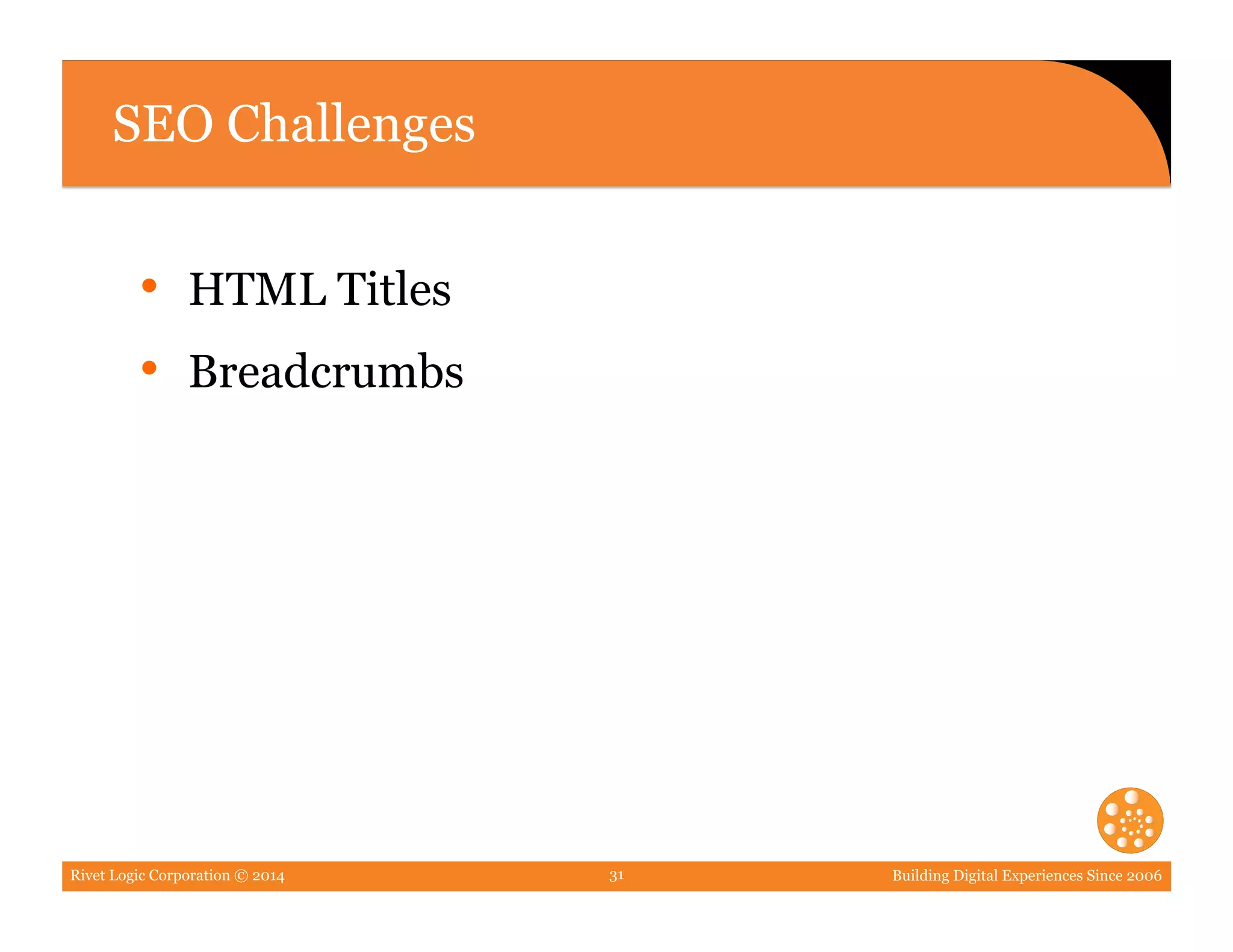 Rivet Logic Corporation © 2014 Building Digital Experiences Since 200631
SEO Challenges
•  HTML Titles
•  Breadcrumbs
 