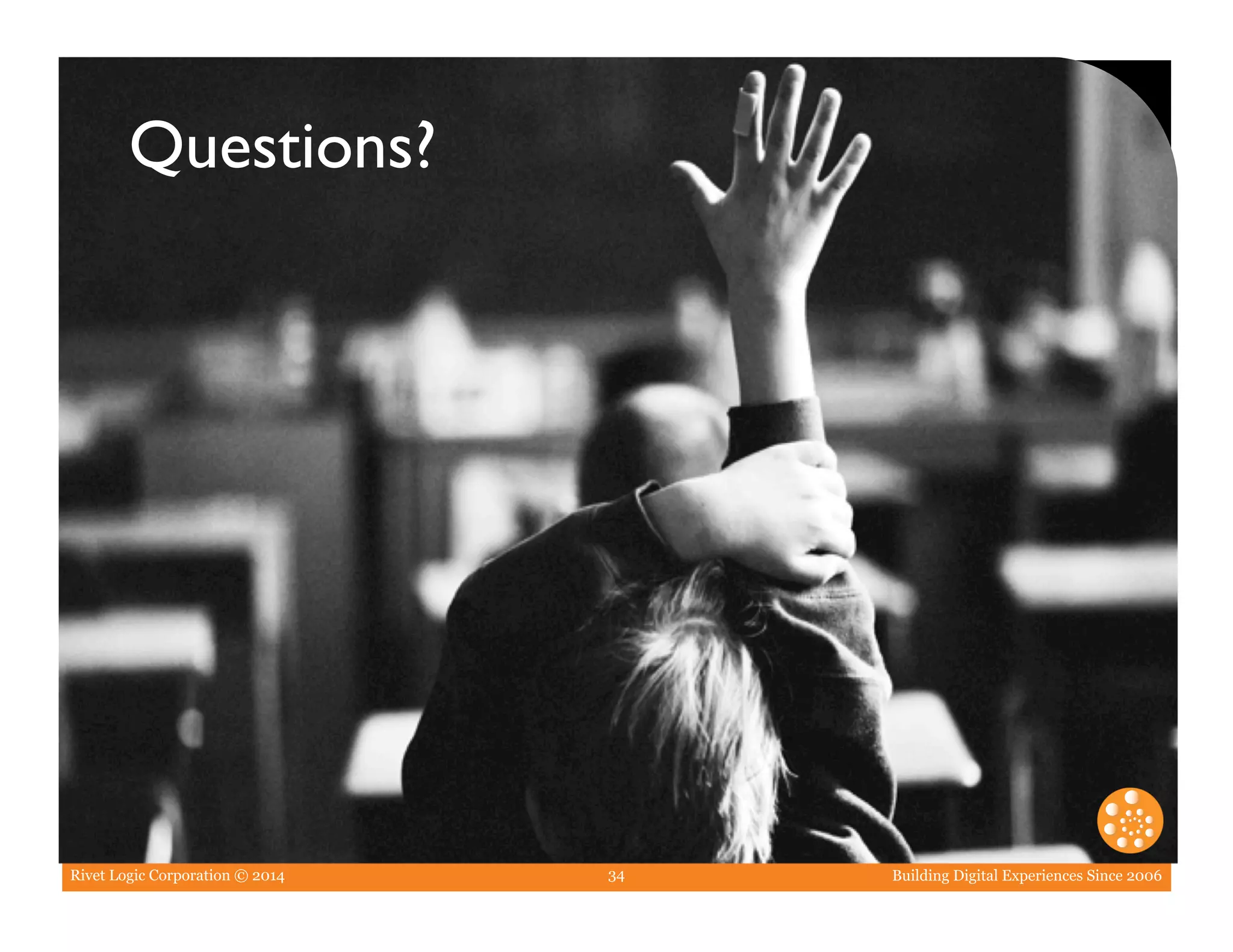 Rivet Logic Corporation © 2014 Building Digital Experiences Since 2006
Double-Click to add image
34
Questions?	

 