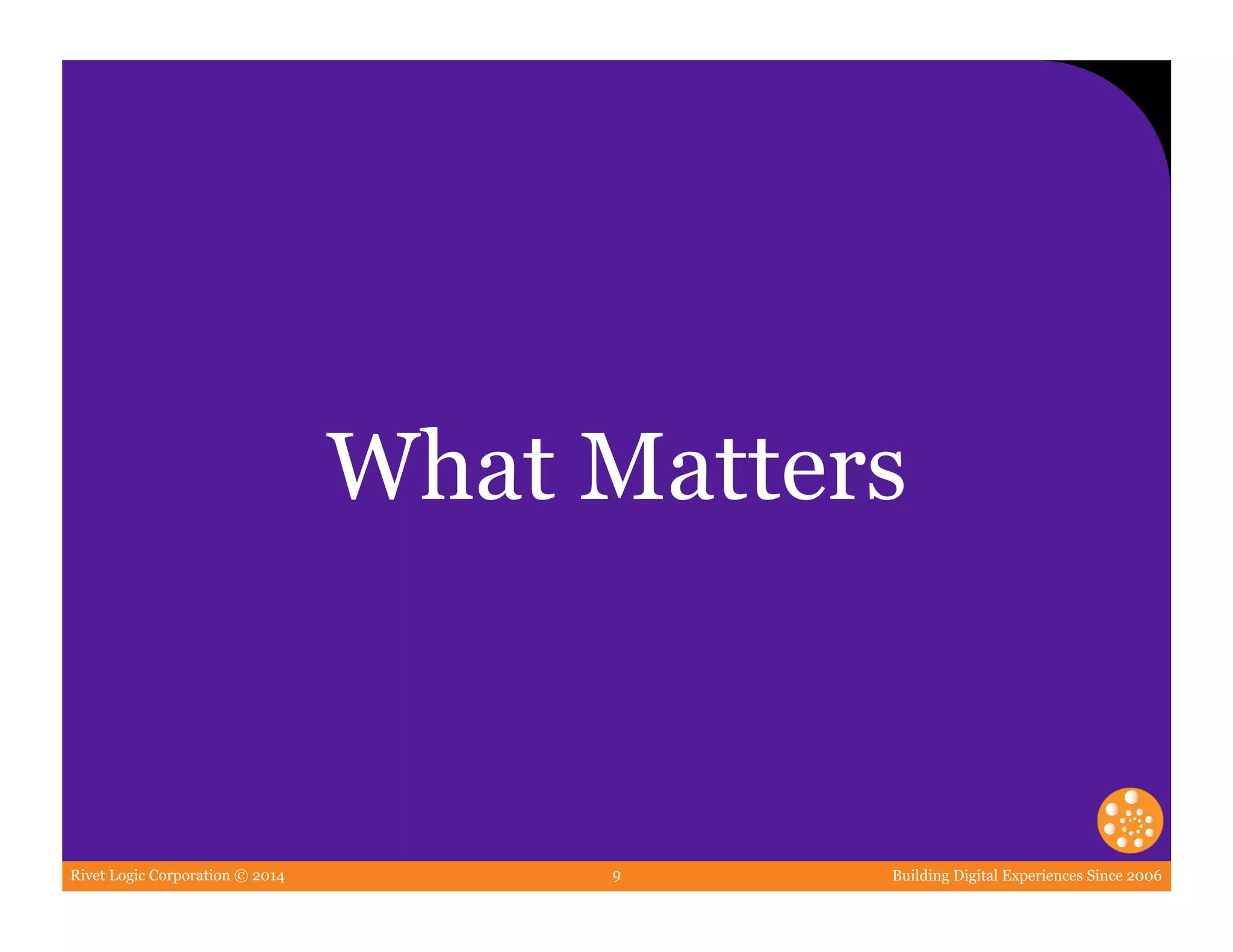 Rivet Logic Corporation © 2014 Building Digital Experiences Since 20069
What Matters
 
