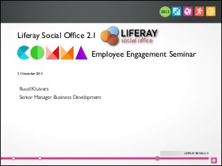 2013

Liferay Social Ofﬁce 2.1 	

!
!
!
!
21 November 2013	

!

Employee Engagement Seminar	


Ruud Kluivers	

Senior Manager Business Development

LIFERAY BENELUX

 