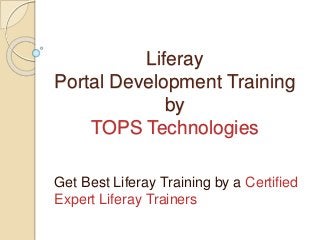 Liferay
Portal Development Training
by
TOPS Technologies
Get Best Liferay Training by a Certified
Expert Liferay Trainers
 